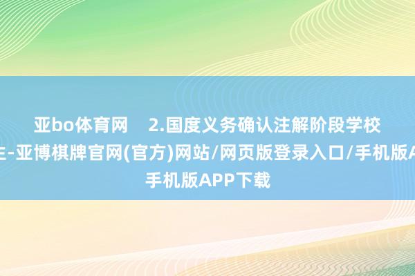 亚bo体育网    　　2.国度义务确认注解阶段学校在校学生-亚博棋牌官网(官方)网站/网页版登录入口/手机版APP下载