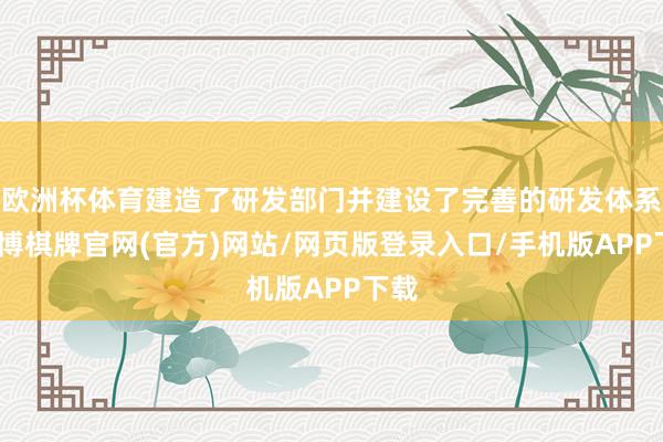 欧洲杯体育建造了研发部门并建设了完善的研发体系-亚博棋牌官网(官方)网站/网页版登录入口/手机版APP下载