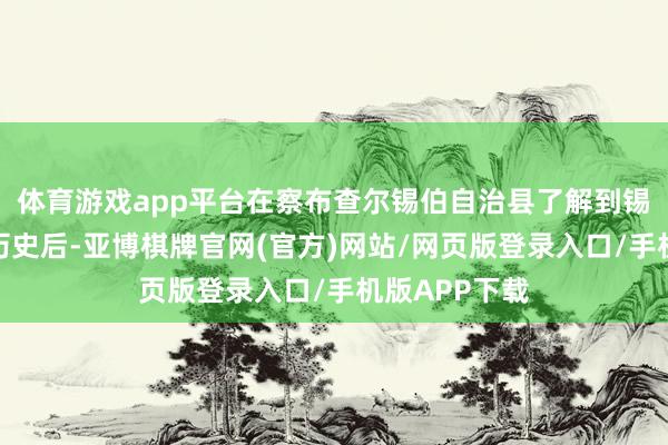 体育游戏app平台在察布查尔锡伯自治县了解到锡伯族的西迁历史后-亚博棋牌官网(官方)网站/网页版登录入口/手机版APP下载