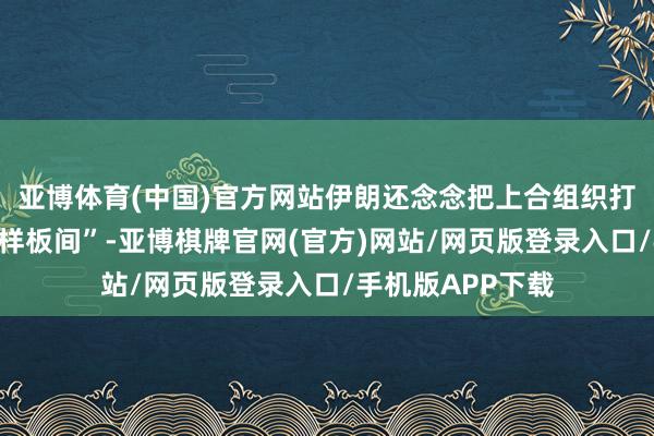 亚博体育(中国)官方网站伊朗还念念把上合组织打形成一个“和平样板间”-亚博棋牌官网(官方)网站/网页版登录入口/手机版APP下载