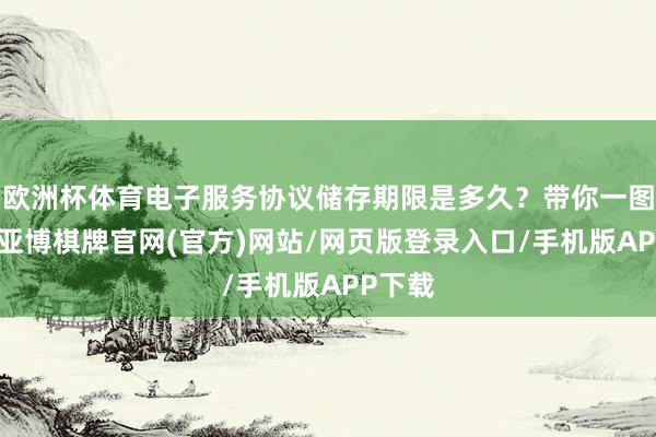 欧洲杯体育电子服务协议储存期限是多久？带你一图看懂-亚博棋牌官网(官方)网站/网页版登录入口/手机版APP下载