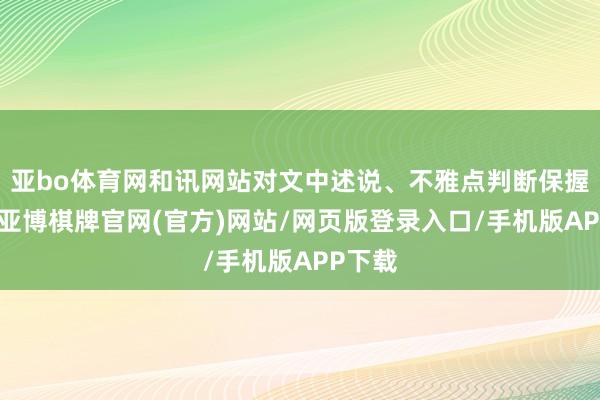 亚bo体育网和讯网站对文中述说、不雅点判断保握中立-亚博棋牌官网(官方)网站/网页版登录入口/手机版APP下载