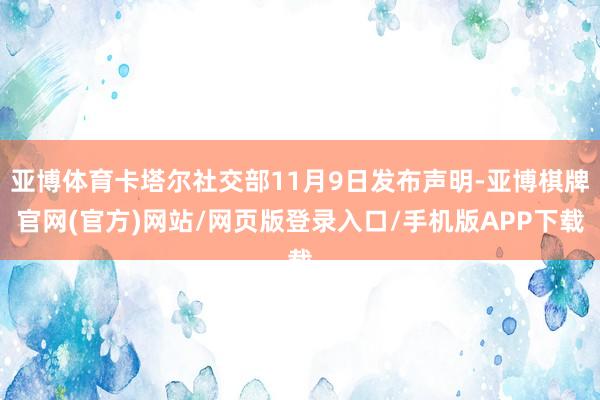 亚博体育卡塔尔社交部11月9日发布声明-亚博棋牌官网(官方)网站/网页版登录入口/手机版APP下载