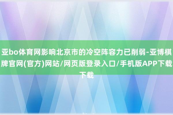 亚bo体育网影响北京市的冷空阵容力已削弱-亚博棋牌官网(官方)网站/网页版登录入口/手机版APP下载