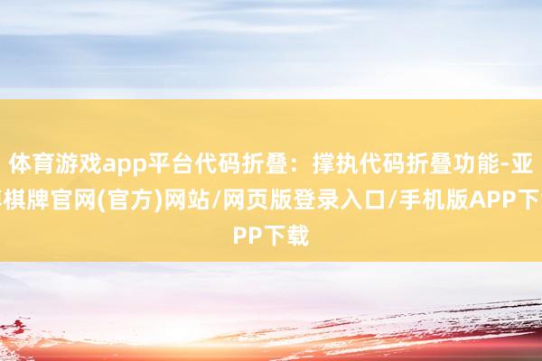 体育游戏app平台代码折叠：撑执代码折叠功能-亚博棋牌官网(官方)网站/网页版登录入口/手机版APP下载