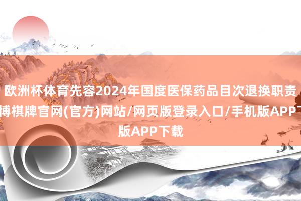 欧洲杯体育先容2024年国度医保药品目次退换职责-亚博棋牌官网(官方)网站/网页版登录入口/手机版APP下载