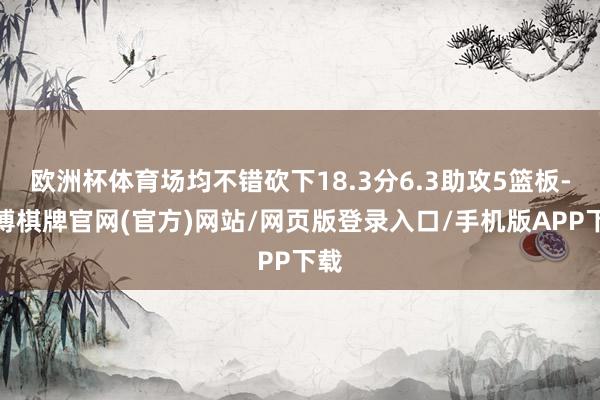 欧洲杯体育场均不错砍下18.3分6.3助攻5篮板-亚博棋牌官网(官方)网站/网页版登录入口/手机版APP下载