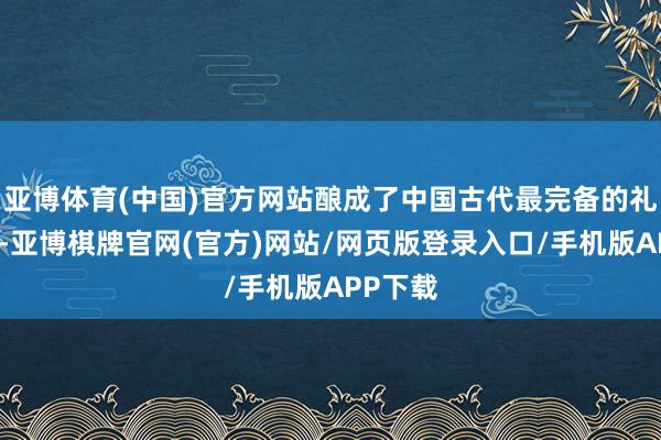 亚博体育(中国)官方网站酿成了中国古代最完备的礼法体系-亚博棋牌官网(官方)网站/网页版登录入口/手机版APP下载