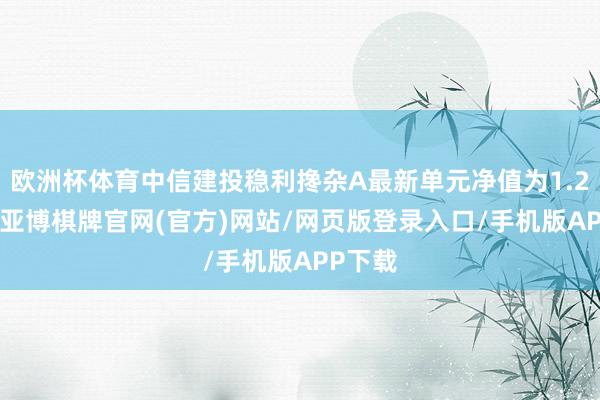 欧洲杯体育中信建投稳利搀杂A最新单元净值为1.276元-亚博棋牌官网(官方)网站/网页版登录入口/手机版APP下载