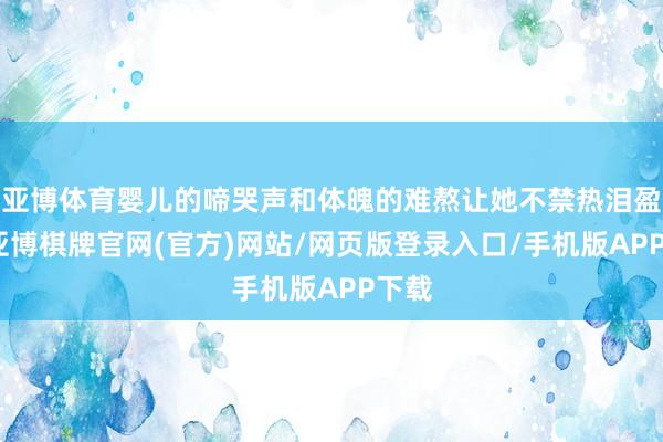 亚博体育婴儿的啼哭声和体魄的难熬让她不禁热泪盈眶-亚博棋牌官网(官方)网站/网页版登录入口/手机版APP下载