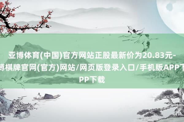 亚博体育(中国)官方网站正股最新价为20.83元-亚博棋牌官网(官方)网站/网页版登录入口/手机版APP下载