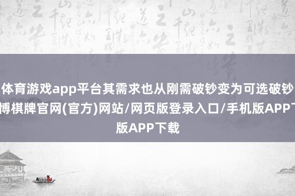 体育游戏app平台其需求也从刚需破钞变为可选破钞-亚博棋牌官网(官方)网站/网页版登录入口/手机版APP下载